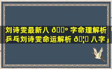刘诗雯最新八 🌺 字命理解析「乒乓刘诗雯命运解析 🦟 八字」